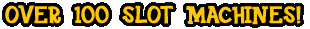 OVER 100 SLOT MACHINES